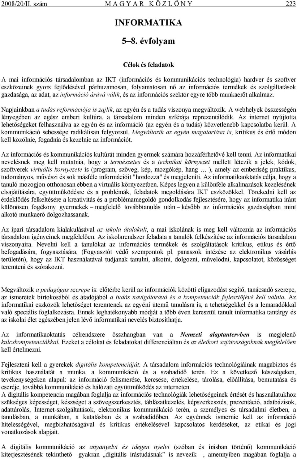 információs termékek és szolgáltatások gazdasága, az adat, az információ árúvá válik, és az információs szektor egyre több munkaerőt alkalmaz.