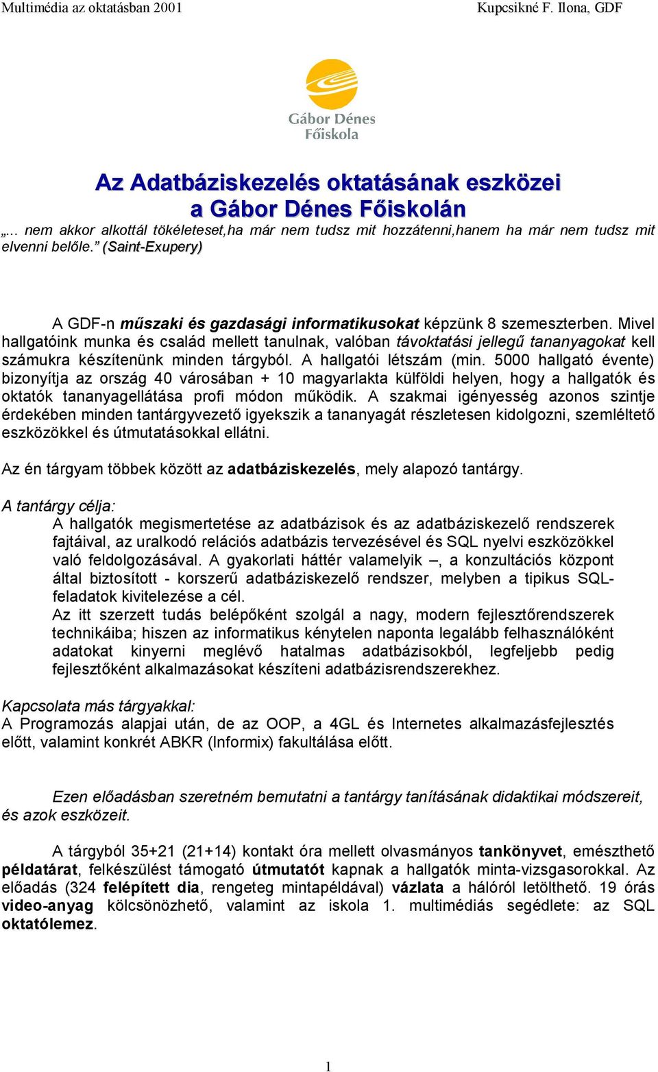 Mivel hallgatóink munka és család mellett tanulnak, valóban távoktatási jellegű tananyagokat kell számukra készítenünk minden tárgyból. A hallgatói létszám (min.