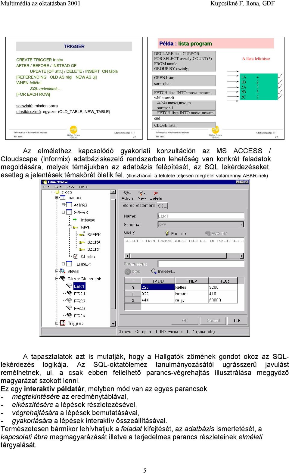 program DECLARE lista CURSOR FOR SELECT osztaly,count(*) FROM tanulo GROUP BY osztaly; OPEN lista; sor=sqlcnt FETCH lista INTO moszt,mszam; while sor>0 kiírás moszt,mszam sor=sor-1 FETCH lista INTO