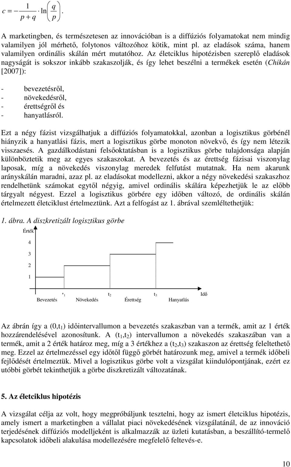 Az életciklus hipotézisben szereplı eladások nagyságát is sokszor inkább szakaszolják és így lehet beszélni a termékek esetén (Chikán [2007]): - bevezetésrıl - növekedésrıl - érettségrıl és -