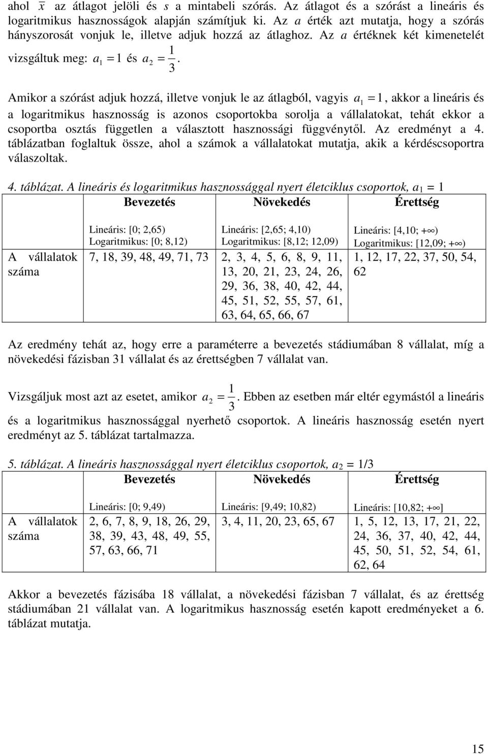 Amikor a szórást adjuk hozzá illetve vonjuk le az átlagból vagyis a 1 = 1 akkor a lineáris és a logaritmikus hasznosság is azonos csoportokba sorolja a vállalatokat tehát ekkor a csoportba osztás