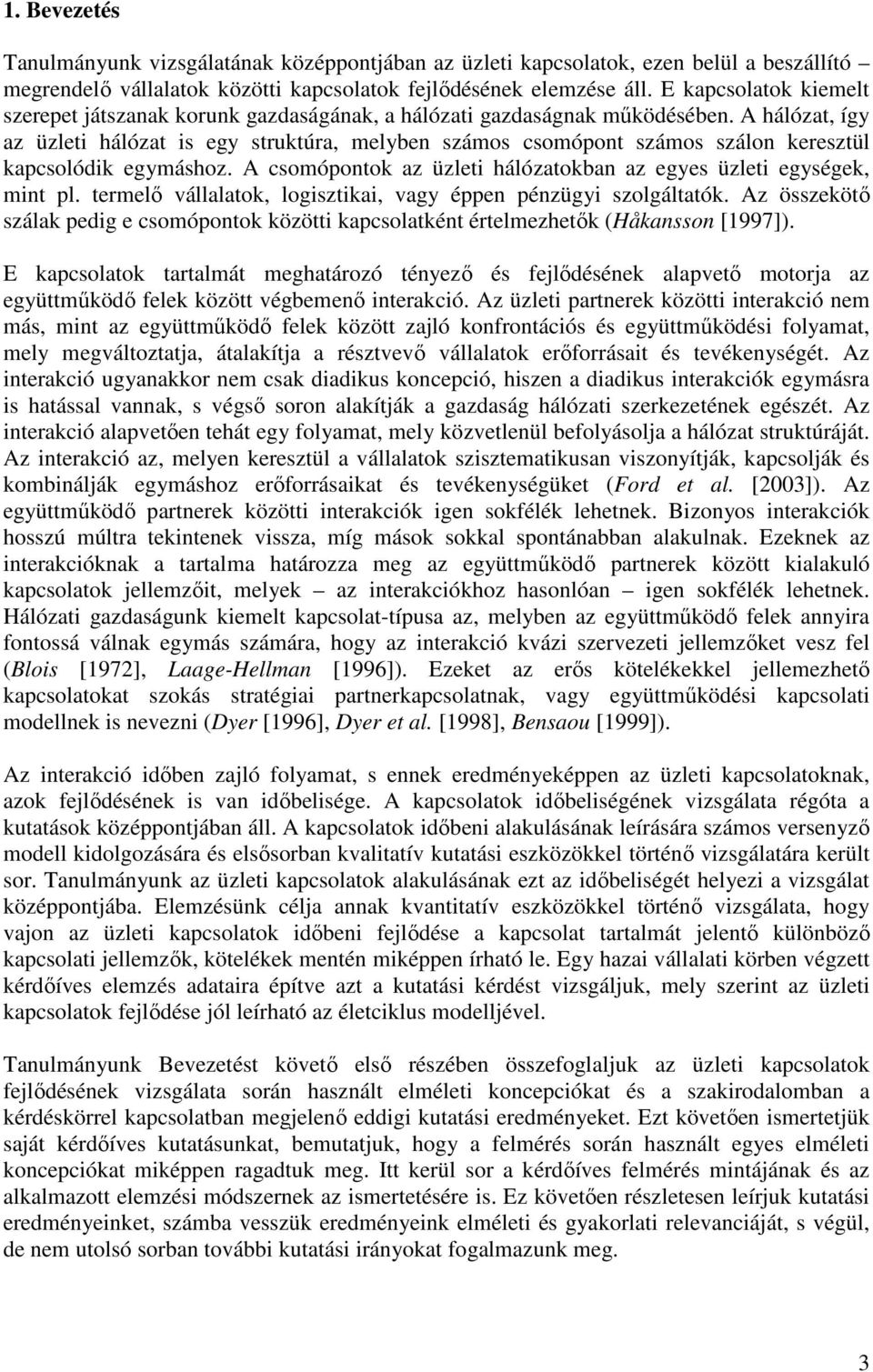 A hálózat így az üzleti hálózat is egy struktúra melyben számos csomópont számos szálon keresztül kapcsolódik egymáshoz. A csomópontok az üzleti hálózatokban az egyes üzleti egységek mint pl.