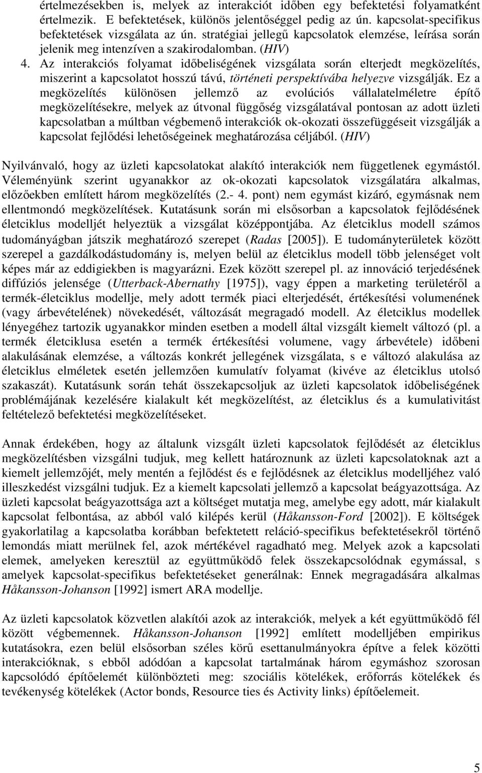 Az interakciós folyamat idıbeliségének vizsgálata során elterjedt megközelítés miszerint a kapcsolatot hosszú távú történeti perspektívába helyezve vizsgálják.