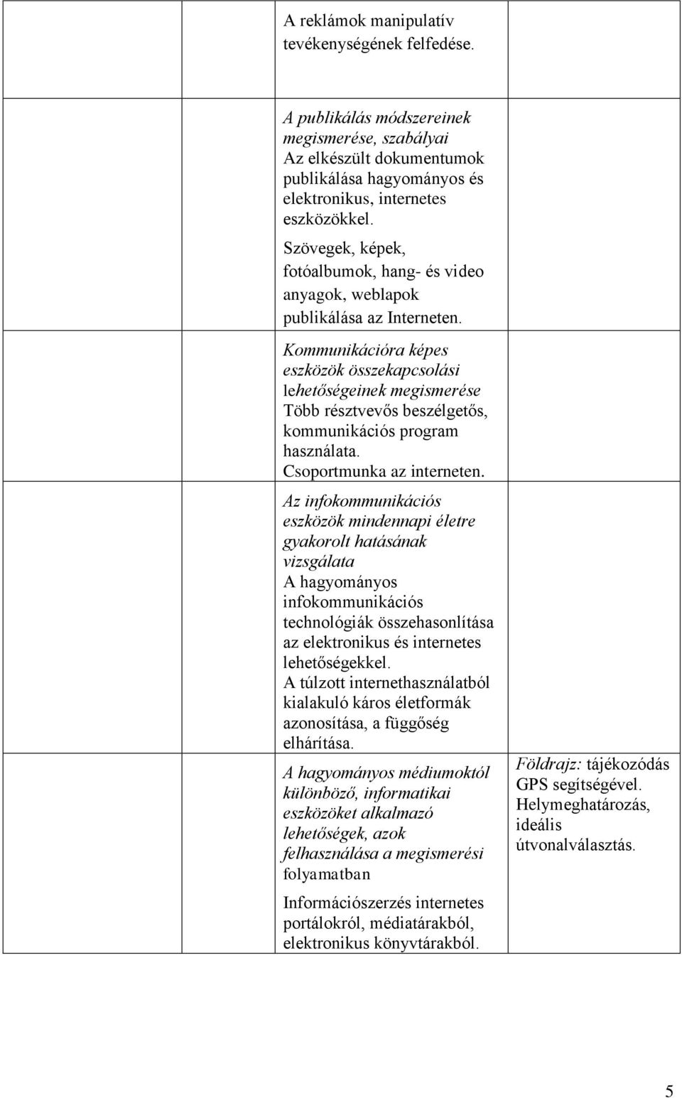 Kommunikációra képes eszközök összekapcsolási lehetőségeinek megismerése Több résztvevős beszélgetős, kommunikációs program használata. Csoportmunka az interneten.