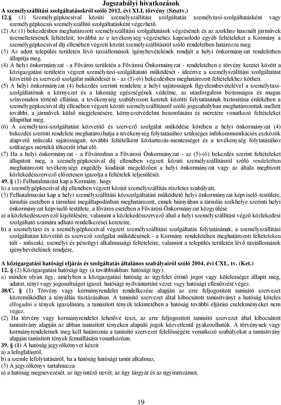 (2) Az (1) bekezdésben meghatározott személyszállítási szolgáltatások végzésének és az azokhoz használt járművek üzemeltetésének feltételeit, továbbá az e tevékenység végzéséhez kapcsolódó egyéb