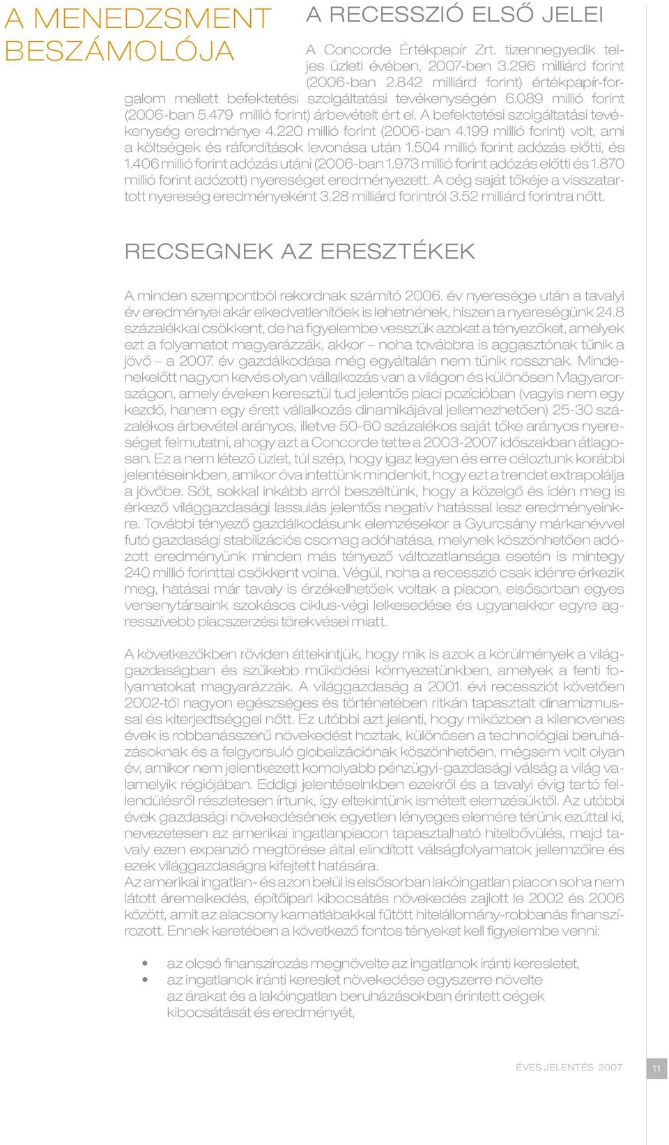 A befektetési szolgáltatási tevékenység eredménye 4.220 millió forint (2006-ban 4.199 millió forint) volt, ami a költségek és ráfordítások levonása után 1.504 millió forint adózás előtti, és 1.