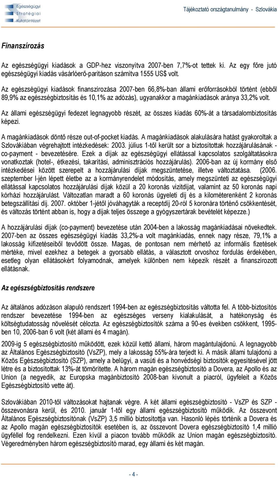 Az állami egészségügyi fedezet legnagyobb részét, az összes kiadás 60%-át a társadalombiztosítás képezi. A magánkiadások döntő része out-of-pocket kiadás.