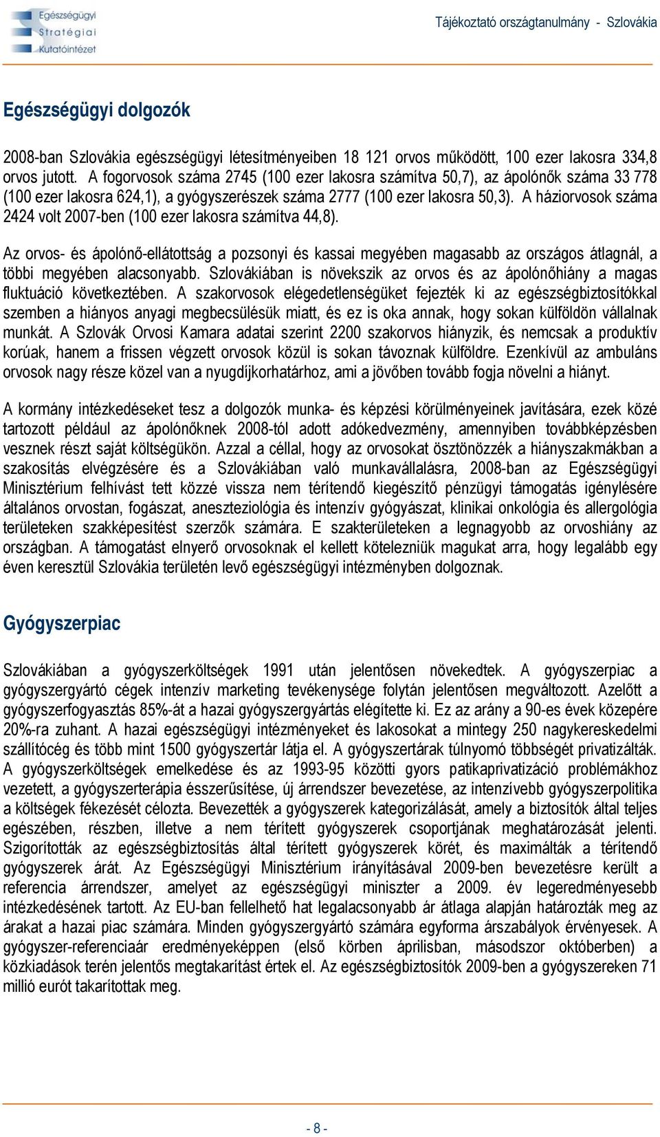 A háziorvosok száma 2424 volt 2007-ben (100 ezer lakosra számítva 44,8). Az orvos- és ápolónő-ellátottság a pozsonyi és kassai megyében magasabb az országos átlagnál, a többi megyében alacsonyabb.