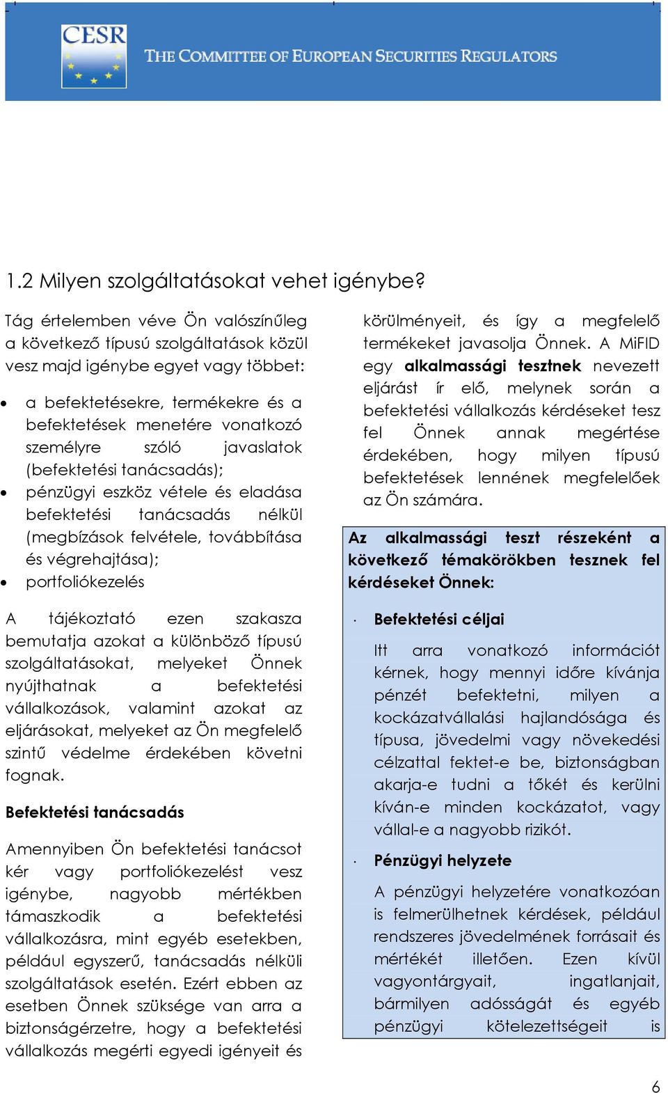 javaslatok (befektetési tanácsadás); pénzügyi eszköz vétele és eladása befektetési tanácsadás nélkül (megbízások felvétele, továbbítása és végrehajtása); portfoliókezelés körülményeit, és így a