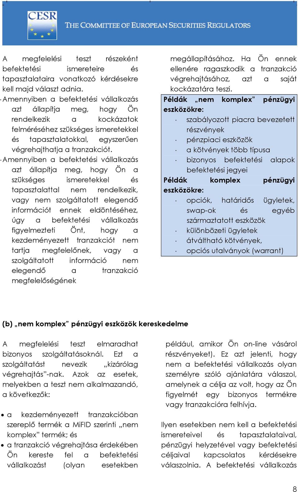 Amennyiben a befektetési vállalkozás azt állapítja meg, hogy Ön a szükséges ismeretekkel és tapasztalattal nem rendelkezik, vagy nem szolgáltatott elegendő információt ennek eldöntéséhez, úgy a