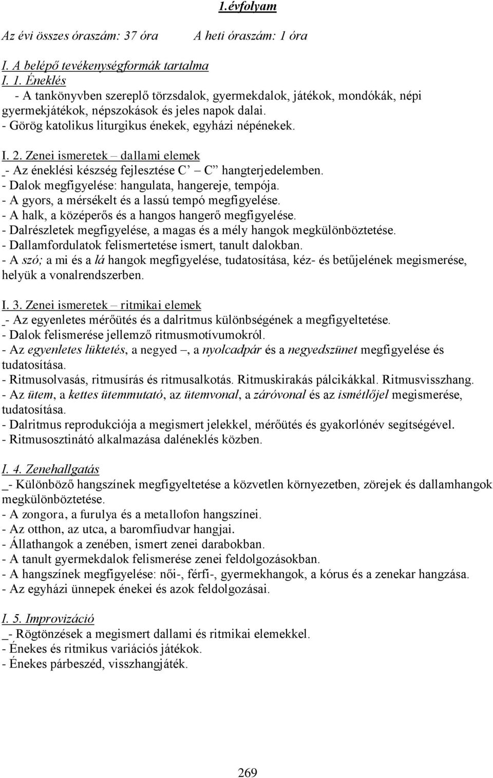 - Dalok megfigyelése: hangulata, hangereje, tempója. - A gyors, a mérsékelt és a lassú tempó megfigyelése. - A halk, a középerős és a hangos hangerő megfigyelése.