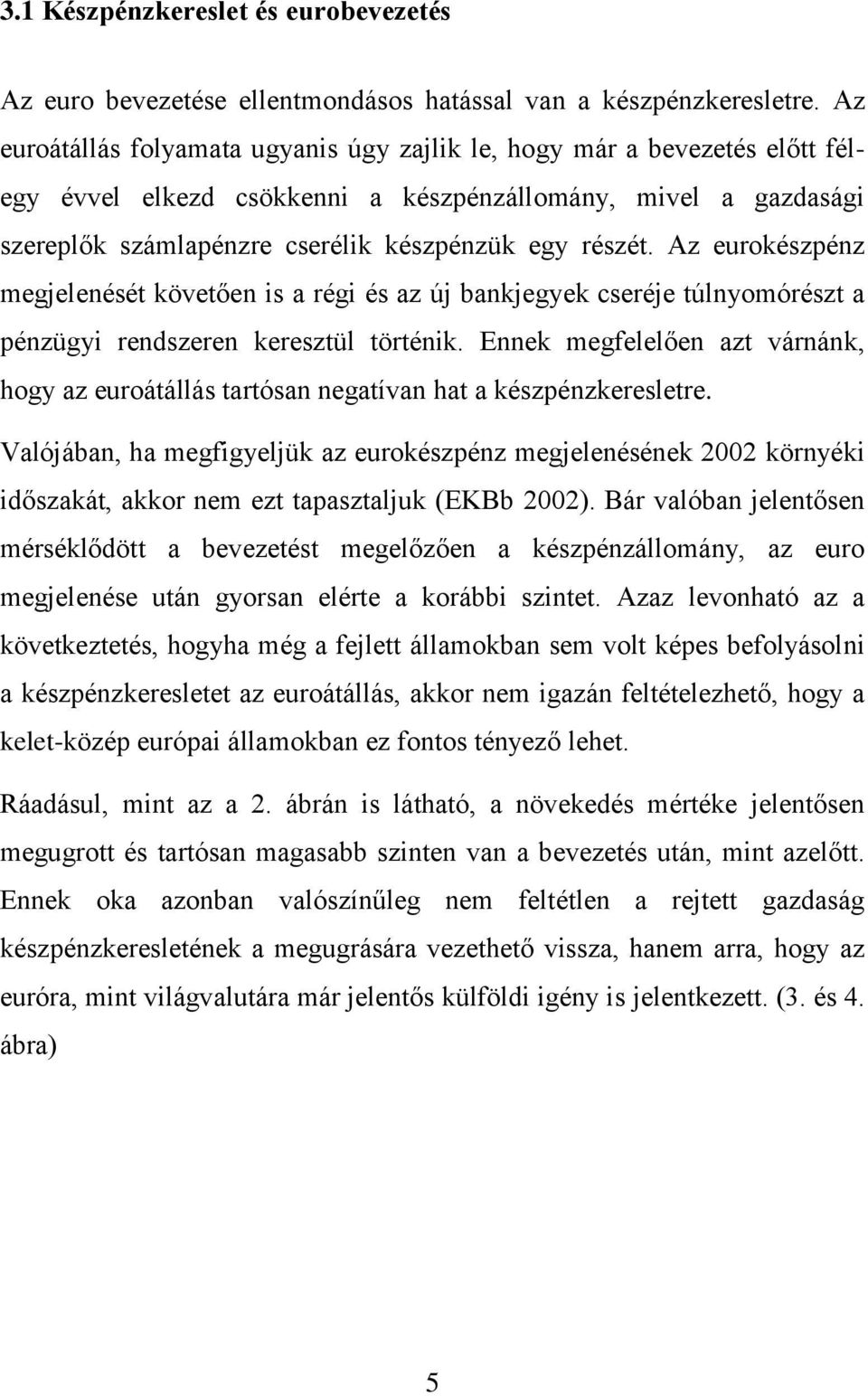 Az eurokészpénz megjelenését követően is a régi és az új bankjegyek cseréje túlnyomórészt a pénzügyi rendszeren keresztül történik.