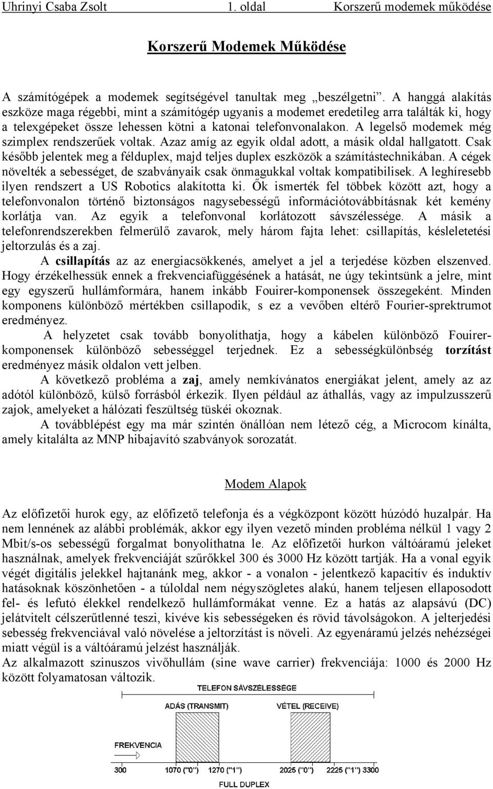 A legelső modemek még szimplex rendszerűek voltak. Azaz amíg az egyik oldal adott, a másik oldal hallgatott. Csak később jelentek meg a félduplex, majd teljes duplex eszközök a számítástechnikában.