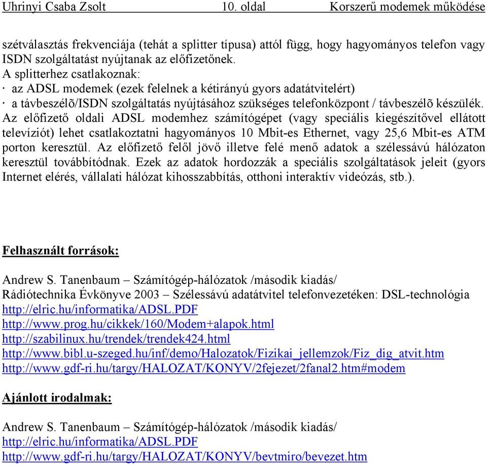 Az előfizető oldali ADSL modemhez számítógépet (vagy speciális kiegészítővel ellátott televíziót) lehet csatlakoztatni hagyományos 10 Mbit-es Ethernet, vagy 25,6 Mbit-es ATM porton keresztül.