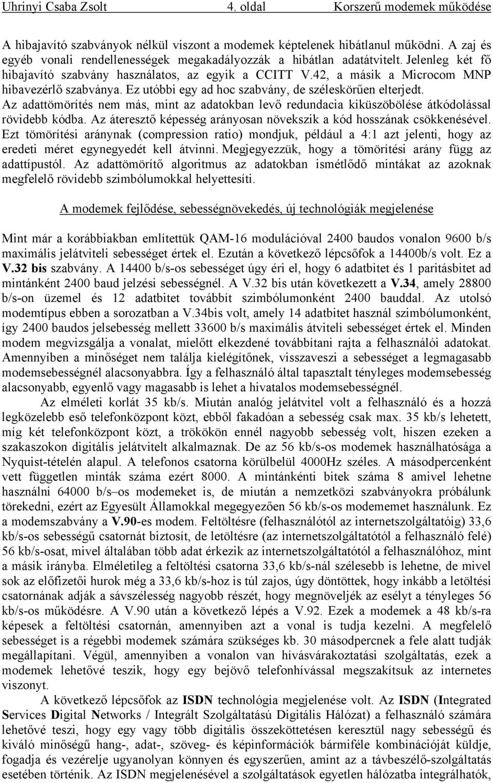 Ez utóbbi egy ad hoc szabvány, de széleskörűen elterjedt. Az adattömörítés nem más, mint az adatokban levő redundacia kiküszöbölése átkódolással rövidebb kódba.