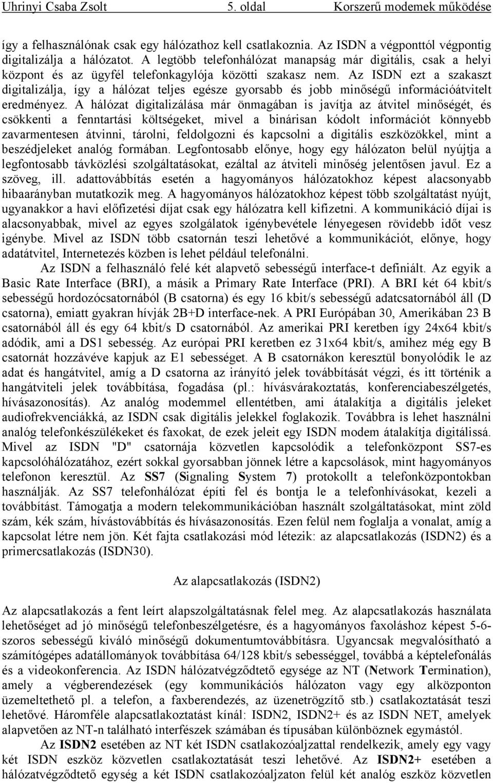 Az ISDN ezt a szakaszt digitalizálja, így a hálózat teljes egésze gyorsabb és jobb minőségű információátvitelt eredményez.