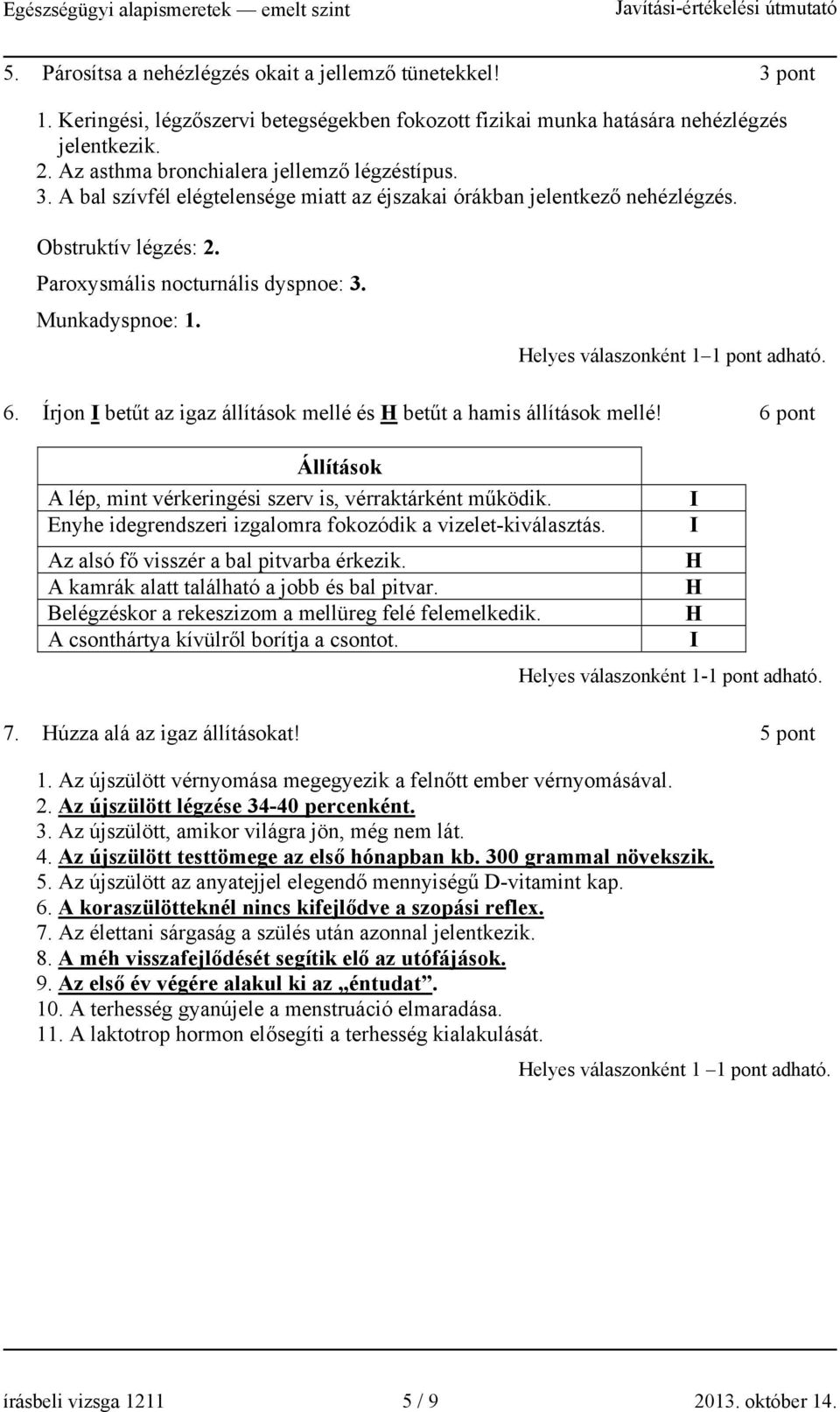 Munkadyspnoe: 1. elyes válaszonként 1 1 pont adható. 6. Írjon betűt az igaz állítások mellé és betűt a hamis állítások mellé! 6 pont Állítások A lép, mint vérkeringési szerv is, vérraktárként működik.