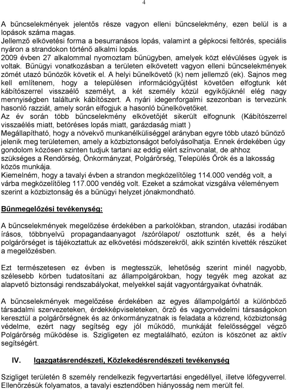 2009 évben 27 alkalommal nyomoztam bűnügyben, amelyek közt elévüléses ügyek is voltak. Bűnügyi vonatkozásban a területen elkövetett vagyon elleni bűncselekmények zömét utazó bűnözők követik el.