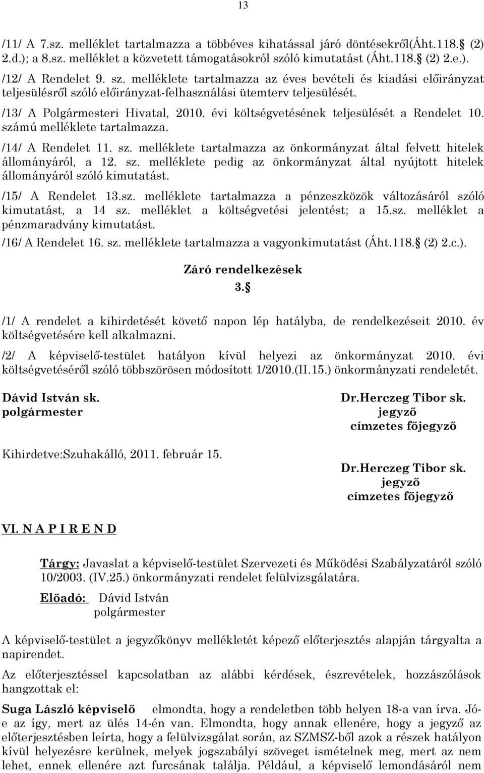 évi költségvetésének teljesülését a Rendelet 10. számú melléklete tartalmazza. /14/ A Rendelet 11. sz. melléklete tartalmazza az önkormányzat által felvett hitelek állományáról, a 12. sz. melléklete pedig az önkormányzat által nyújtott hitelek állományáról szóló kimutatást.