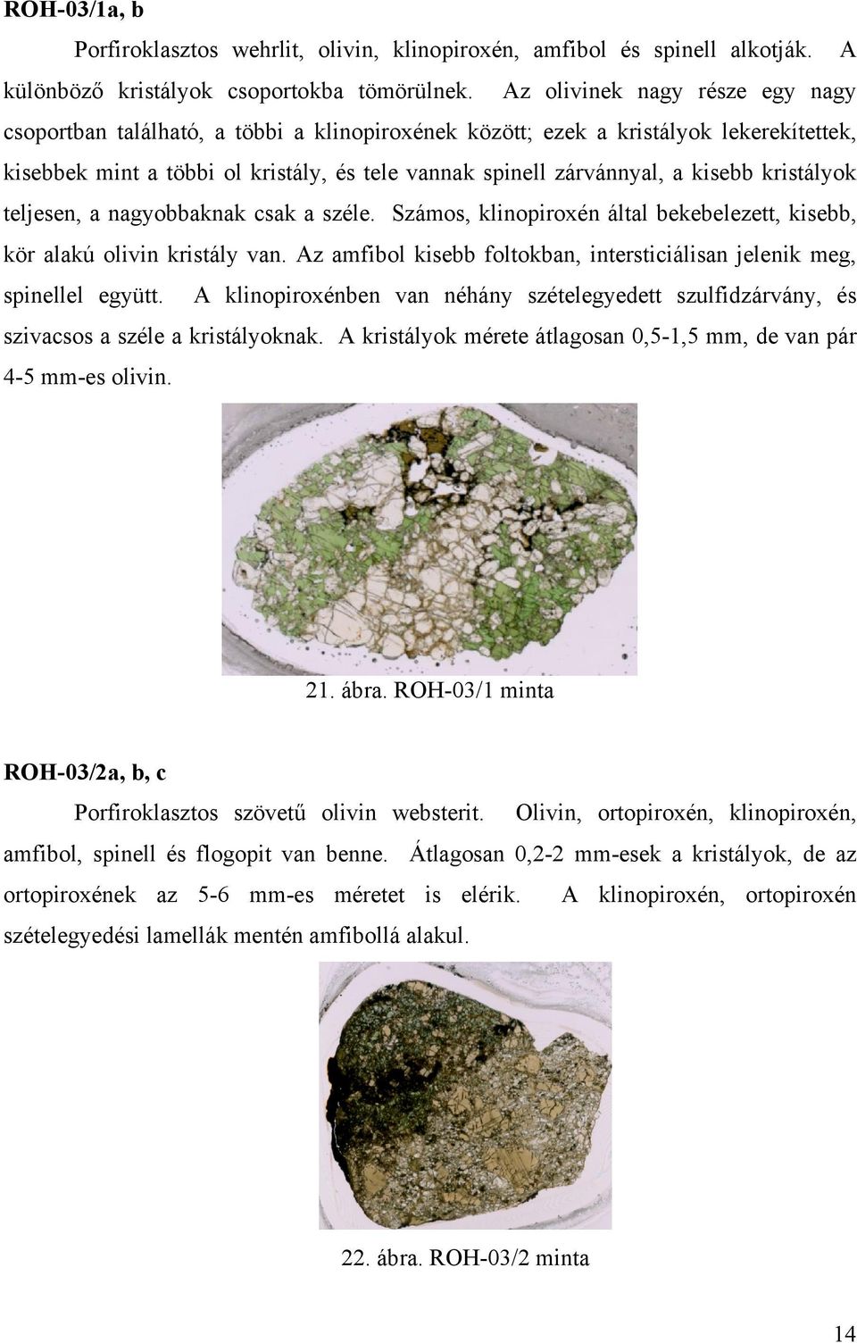 kristályok teljesen, a nagyobbaknak csak a széle. Számos, klinopiroxén által bekebelezett, kisebb, kör alakú olivin kristály van.