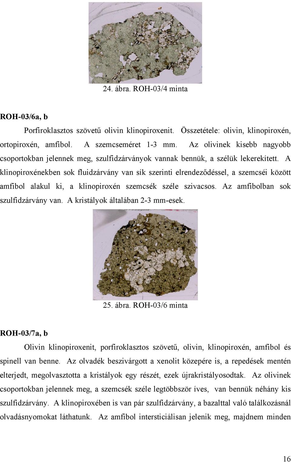 A klinopiroxénekben sok fluidzárvány van sík szerinti elrendeződéssel, a szemcséi között amfibol alakul ki, a klinopiroxén szemcsék széle szivacsos. Az amfibolban sok szulfidzárvány van.