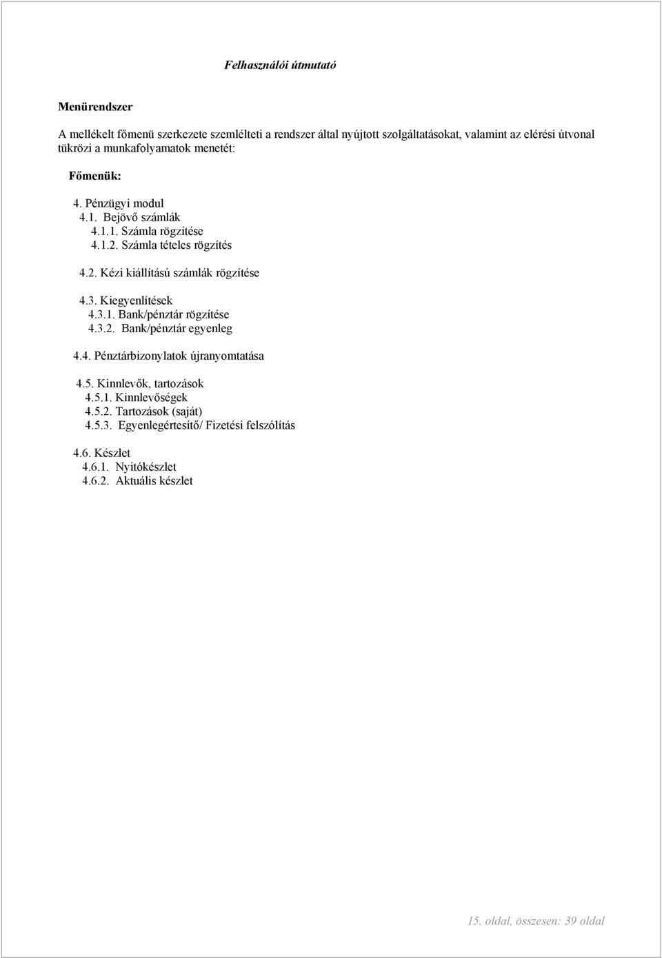 3. Kiegyenlítések 4.3.1. Bank/pénztár rögzítése 4.3.2. Bank/pénztár egyenleg 4.4. Pénztárbizonylatok újranyomtatása 4.5. Kinnlevők, tartozások 4.5.1. Kinnlevőségek 4.