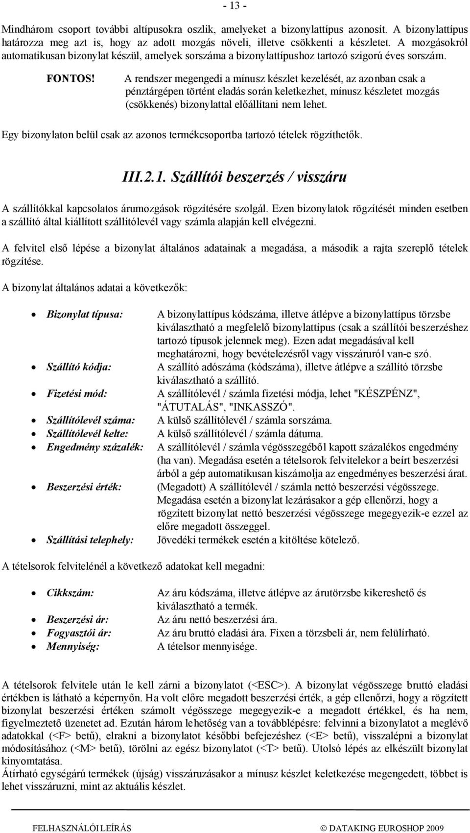 A rendszer megengedi a mínusz készlet kezelését, az azonban csak a pénztárgépen történt eladás során keletkezhet, mínusz készletet mozgás (csökkenés) bizonylattal előállítani nem lehet.