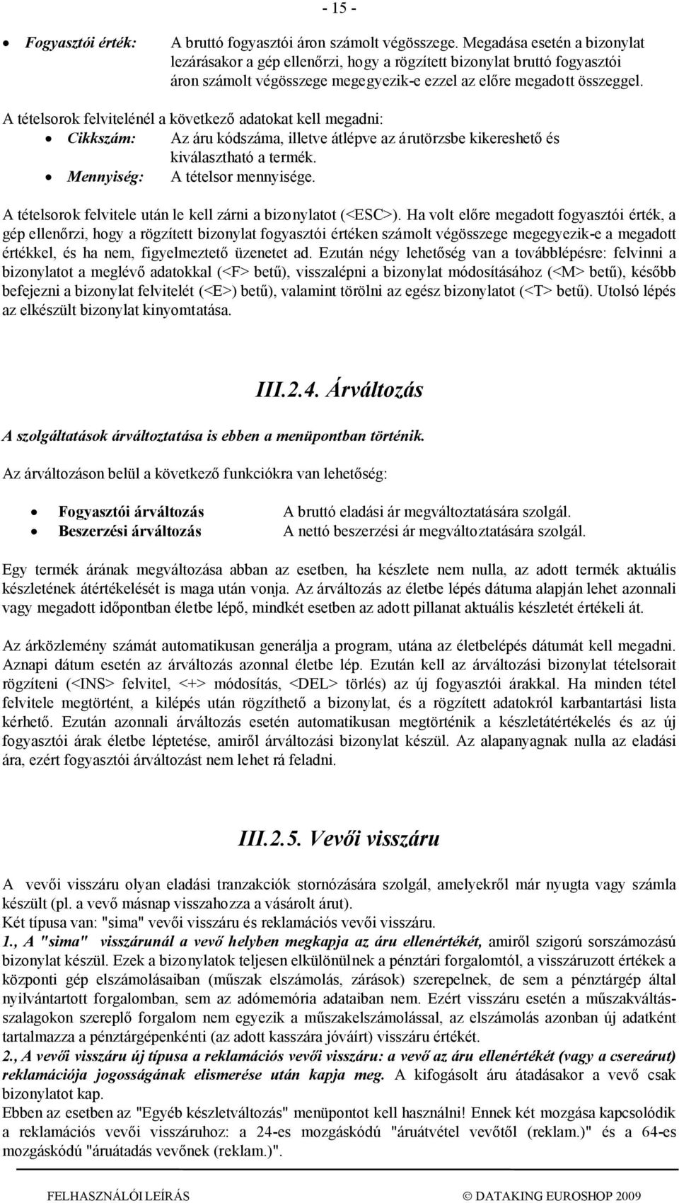 A tételsorok felvitelénél a következő adatokat kell megadni: Cikkszám: Az áru kódszáma, illetve átlépve az árutörzsbe kikereshető és kiválasztható a termék. Mennyiség: A tételsor mennyisége.