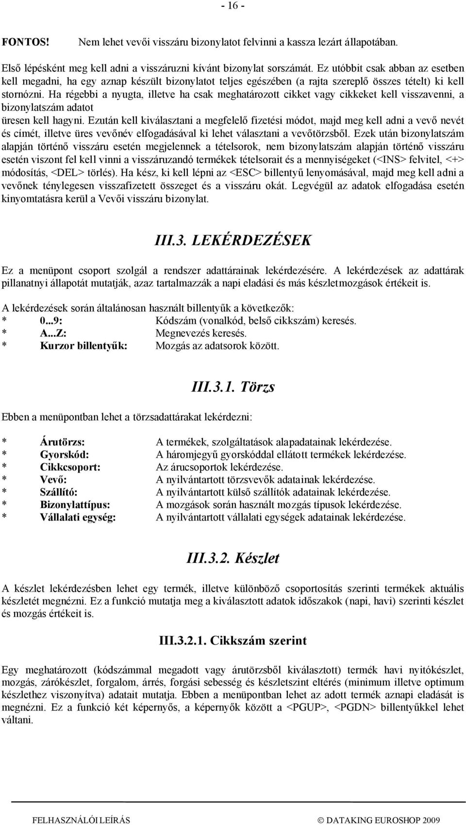 Ha régebbi a nyugta, illetve ha csak meghatározott cikket vagy cikkeket kell visszavenni, a bizonylatszám adatot üresen kell hagyni.