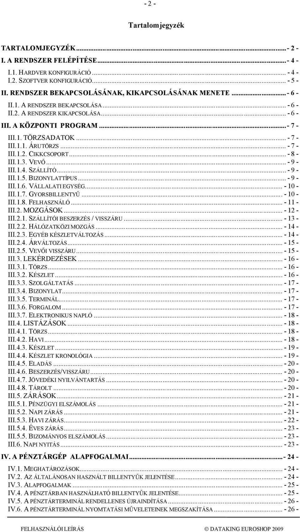 .. - 7 - III.1.2. CIKKCSOPORT... - 8 - III.1.3. VEVŐ... - 9 - III.1.4. SZÁLLÍTÓ... - 9 - III.1.5. BIZONYLATTÍPUS... - 9 - III.1.6. VÁLLALATI EGYSÉG... - 10 - III.1.7. GYORSBILLENTYŰ... - 10 - III.1.8. FELHASZNÁLÓ.