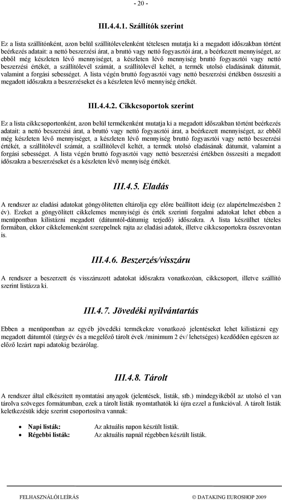 fogyasztói árat, a beérkezett mennyiséget, az ebből még készleten lévő mennyiséget, a készleten lévő mennyiség bruttó fogyasztói vagy nettó beszerzési értékét, a szállítólevél számát, a szállítólevél