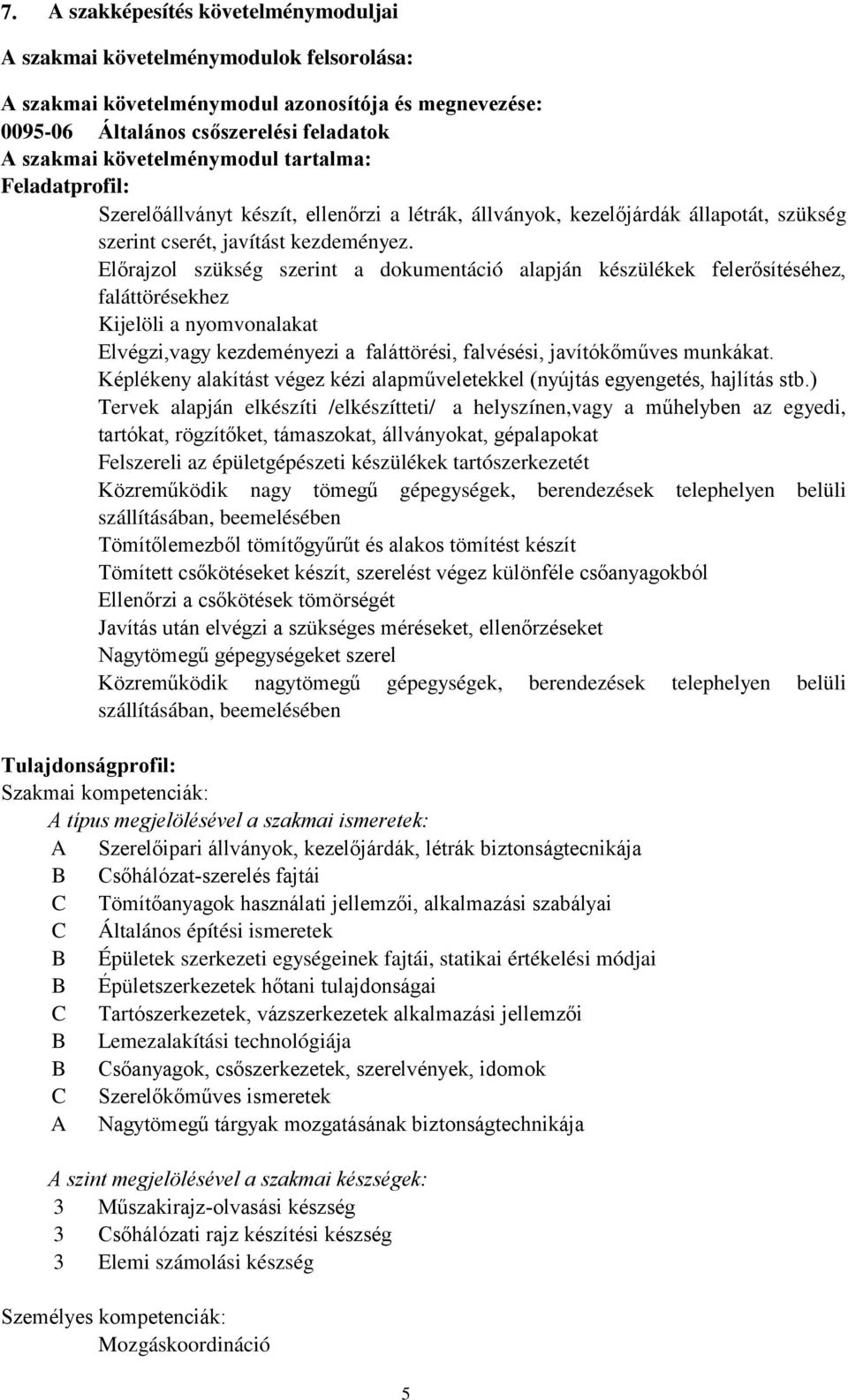 Előrajzol szükség szerint a dokumentáció alapján készülékek felerősítéséhez, faláttörésekhez Kijelöli a nyomvonalakat Elvégzi,vagy kezdeményezi a faláttörési, falvésési, javítókőműves munkákat.