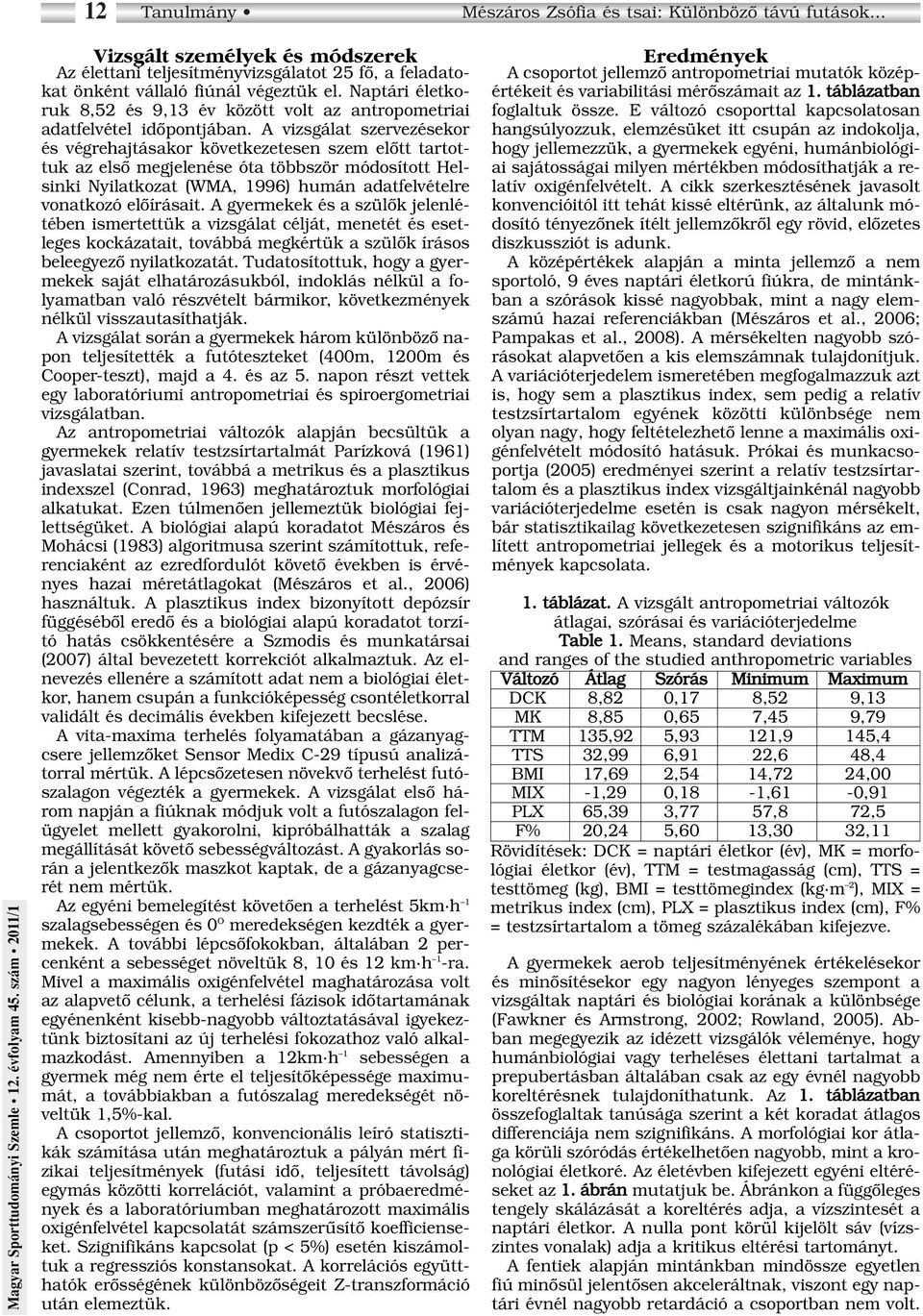 A vizsgálat szervezésekor és végrehajtásakor következetesen szem elôtt tartottuk az elsô megjelenése óta többször módosított Helsinki Nyilatkozat (WMA, 1996) humán adatfelvételre vonatkozó elôírásait.