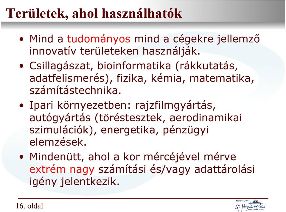 Csillagászat, bioinformatika (rákkutatás, adatfelismerés), fizika, kémia, matematika, számítástechnika.