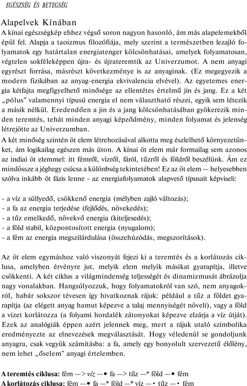 Univerzumot. A nem anyagi egyrészt forrása, másrészt következménye is az anyaginak. (Ez megegyezik a modern fizikában az anyag-energia ekvivalencia elvével).