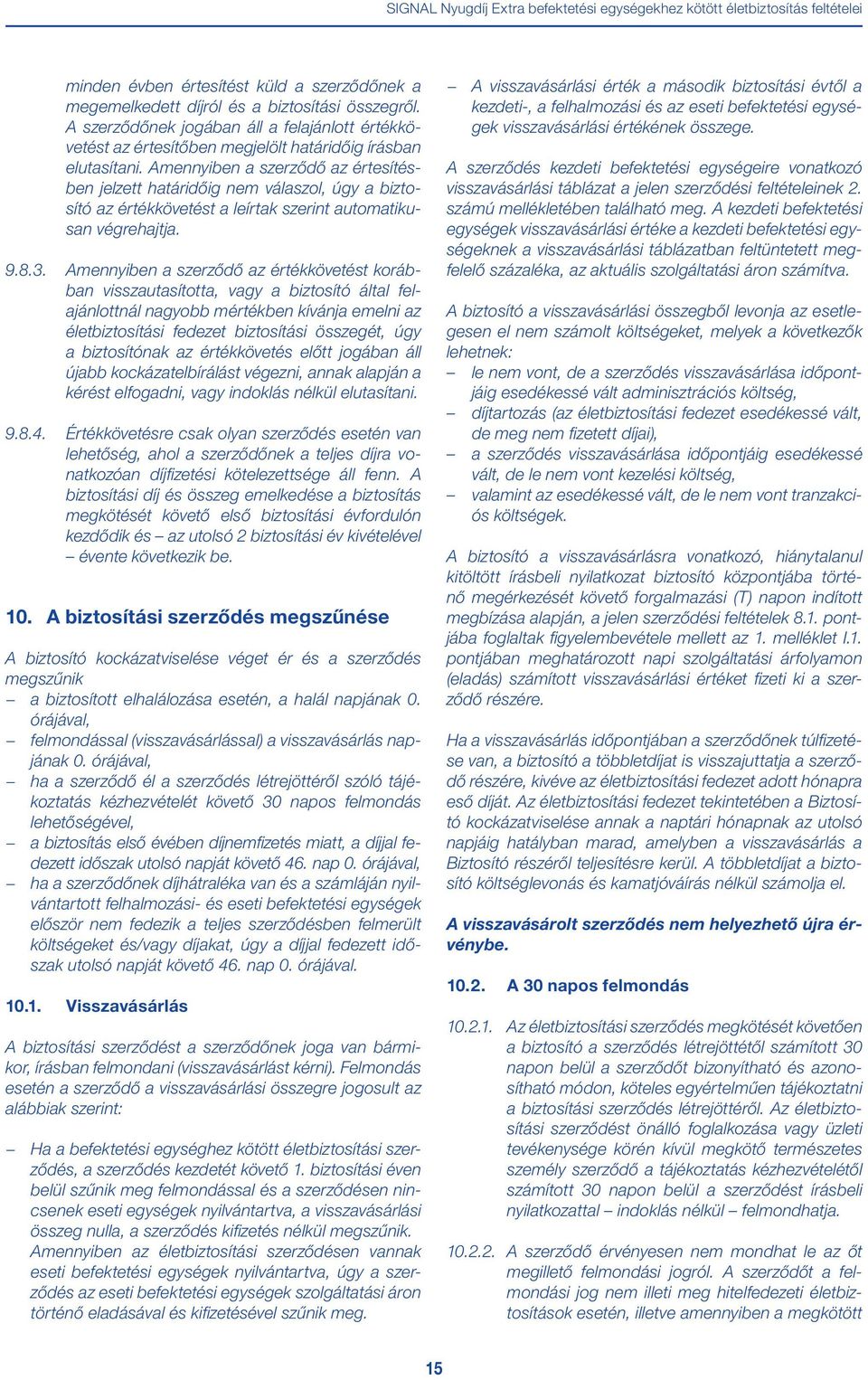 Amennyiben a szerződő az értesítésben jelzett határidőig nem válaszol, úgy a biztosító az értékkövetést a leírtak szerint automatikusan végrehajtja. 9.8.3.