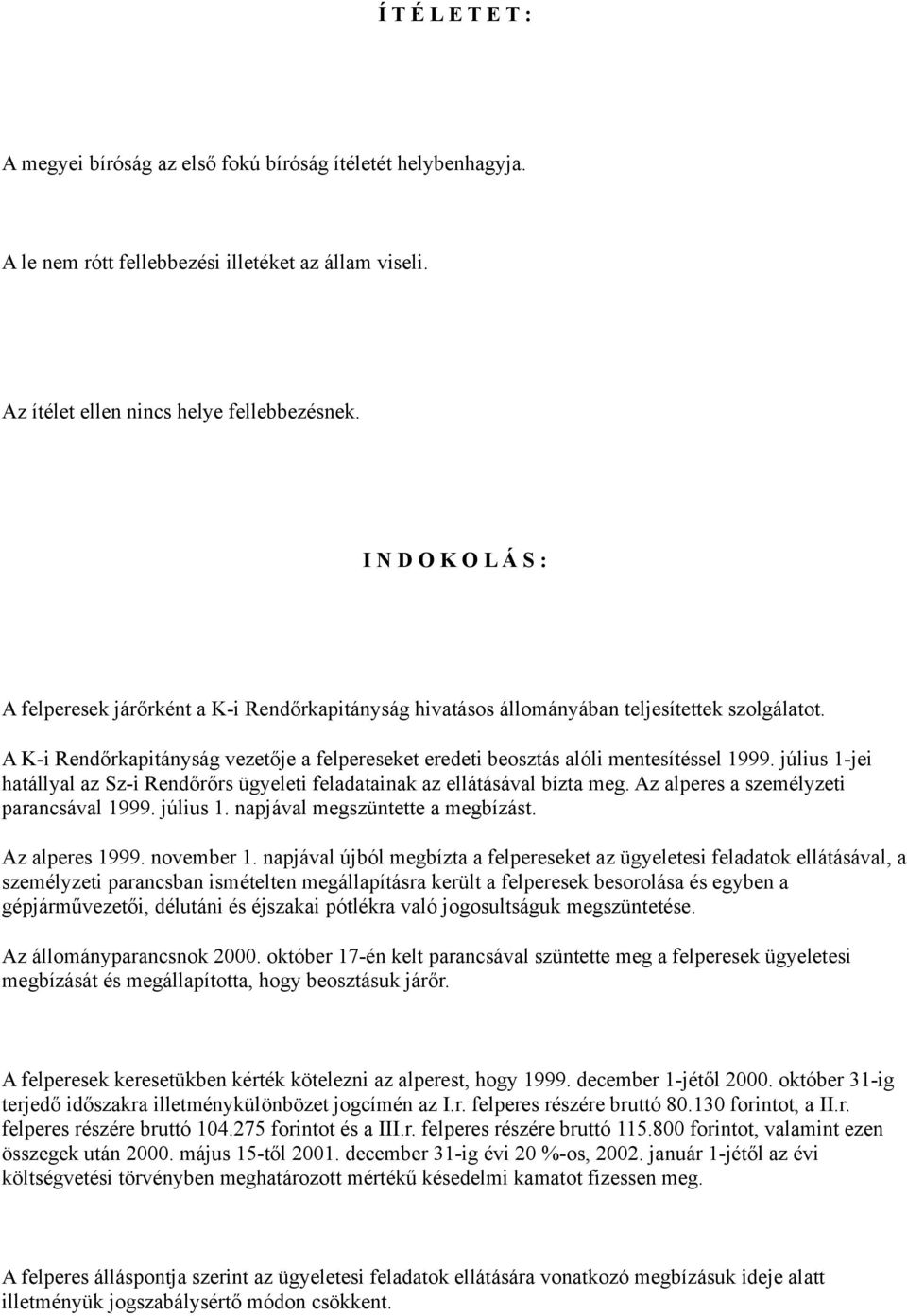 A K-i Rendőrkapitányság vezetője a felpereseket eredeti beosztás alóli mentesítéssel 1999. július 1-jei hatállyal az Sz-i Rendőrőrs ügyeleti feladatainak az ellátásával bízta meg.