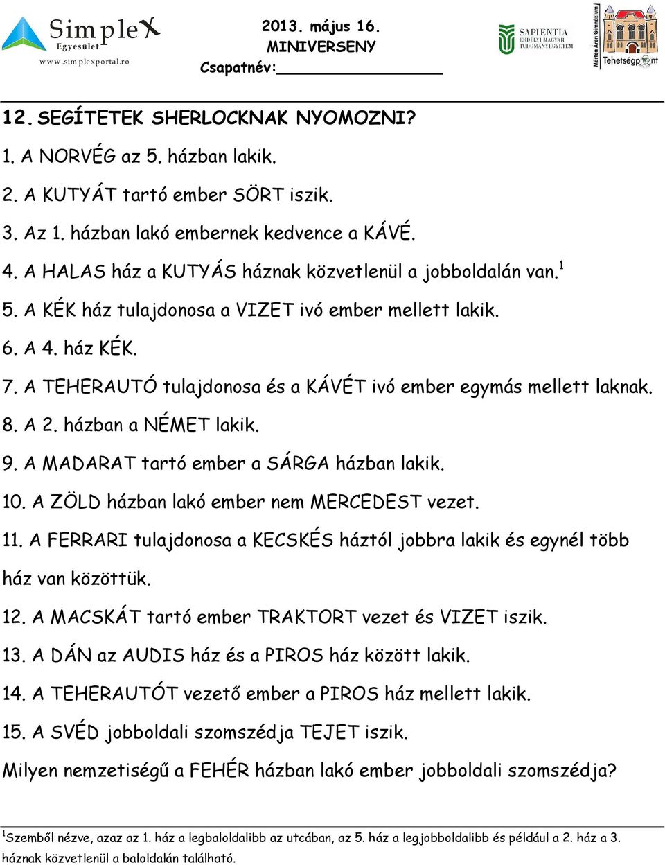 A TEHERAUTÓ tulajdonosa és a KÁVÉT ivó ember egymás mellett laknak. 8. A 2. házban a NÉMET lakik. 9. A MADARAT tartó ember a SÁRGA házban lakik. 10. A ZÖLD házban lakó ember nem MERCEDEST vezet. 11.