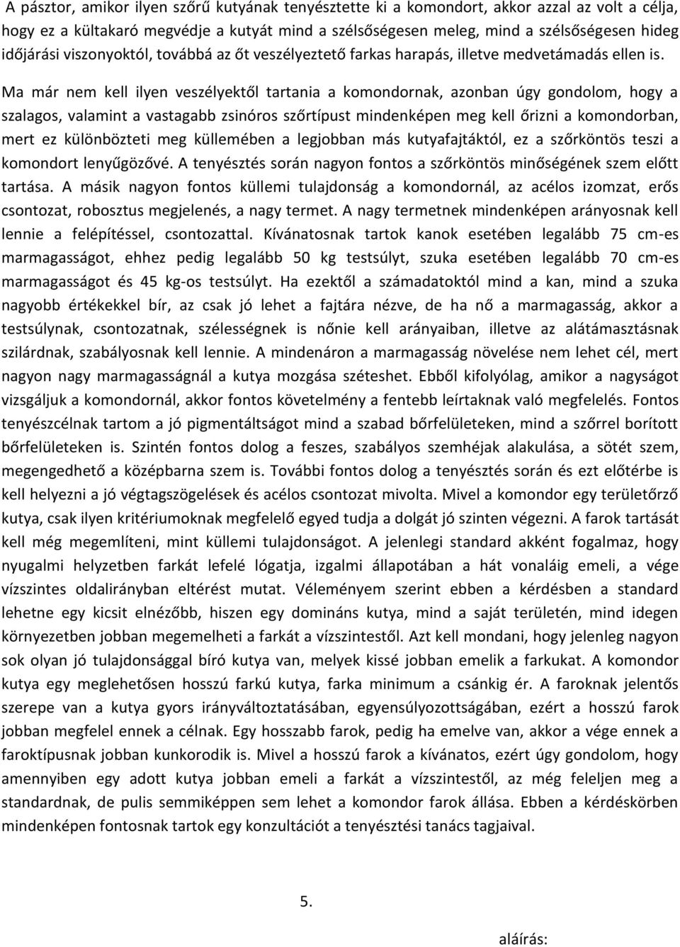 Ma már nem kell ilyen veszélyektől tartania a komondornak, azonban úgy gondolom, hogy a szalagos, valamint a vastagabb zsinóros szőrtípust mindenképen meg kell őrizni a komondorban, mert ez