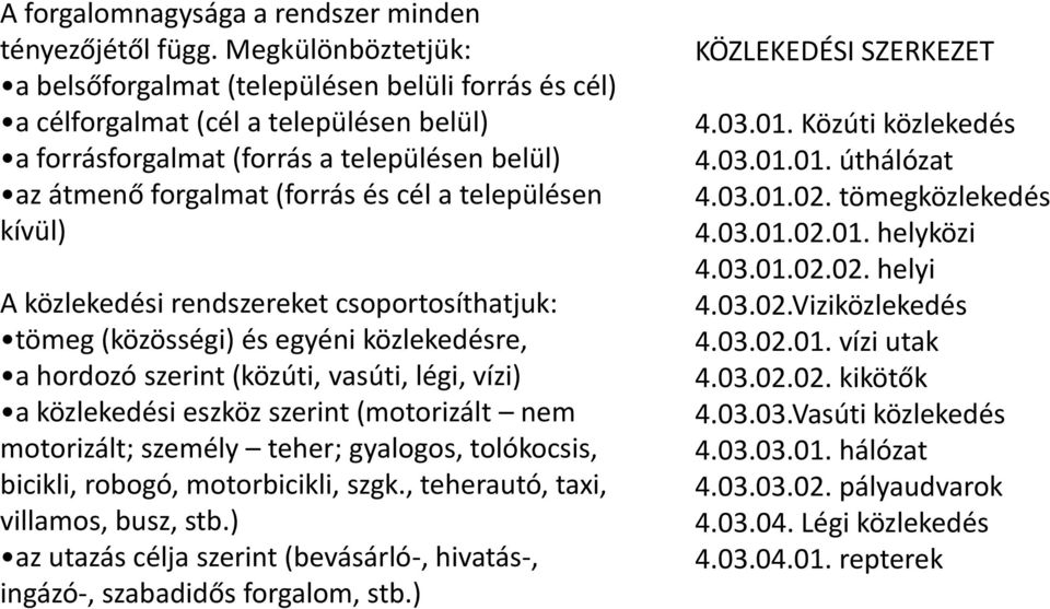 településen kívül) A közlekedési rendszereket csoportosíthatjuk: tömeg (közösségi) és egyéni közlekedésre, a hordozó szerint (közúti, vasúti, légi, vízi) a közlekedési eszköz szerint (motorizált nem