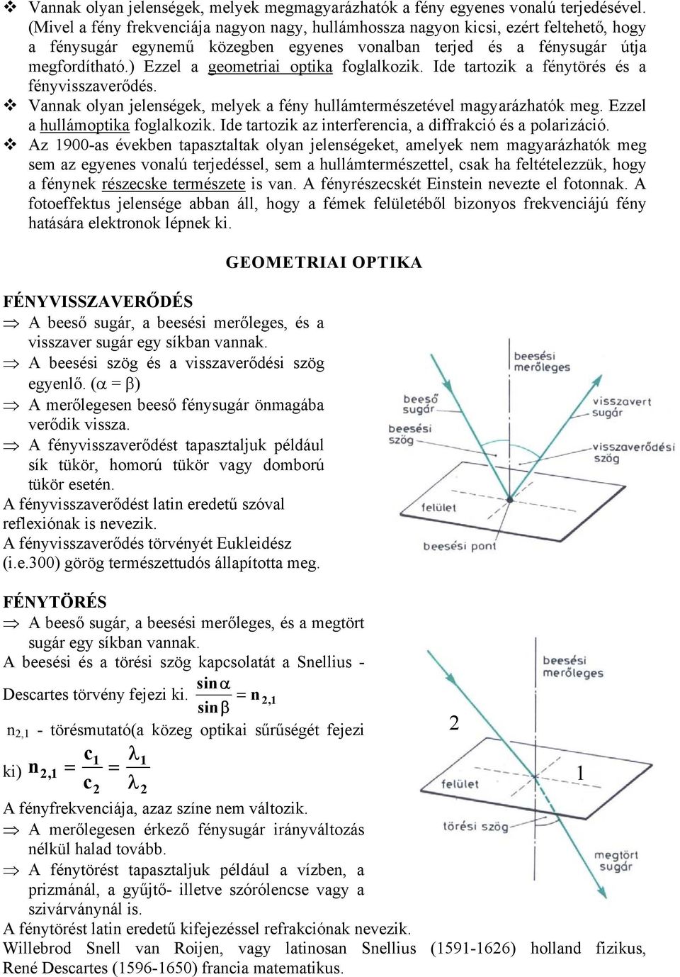 ) Ezzel a geometriai optika foglalkozik. Ide tartozik a fénytörés és a fényvisszaverődés. Vannak olyan jelenségek, melyek a fény hullámtermészetével magyarázhatók meg.