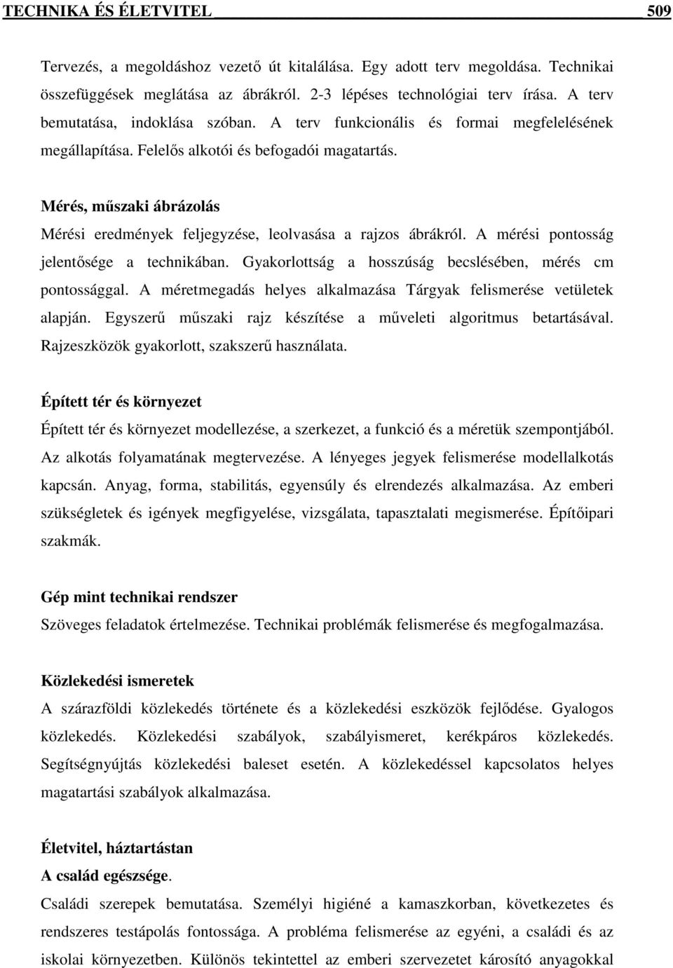 Mérés, műszaki ábrázolás Mérési eredmények feljegyzése, leolvasása a rajzos ábrákról. A mérési pontosság jelentősége a technikában. Gyakorlottság a hosszúság becslésében, mérés cm pontossággal.