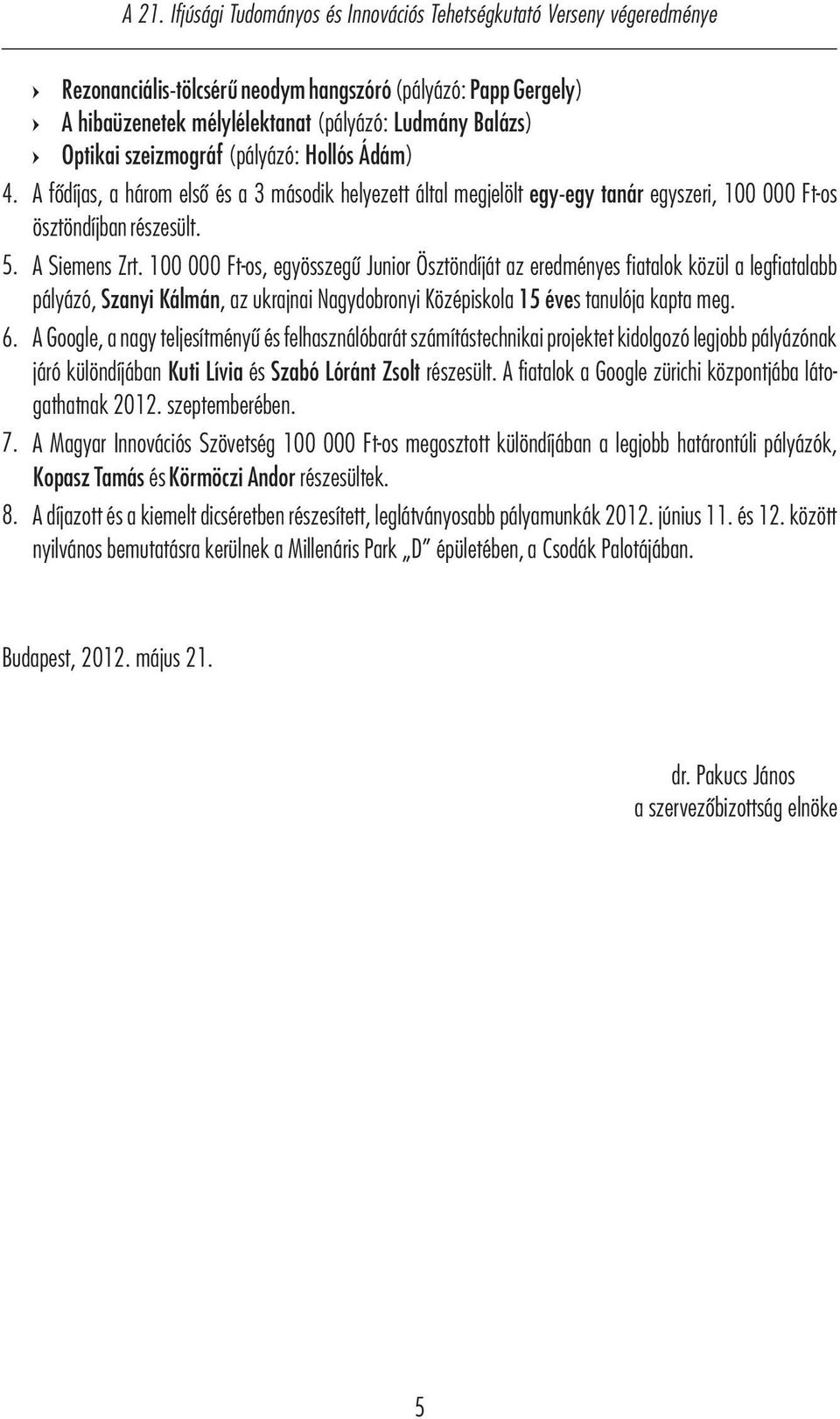 A három A fődíjas, elsőa és három a 2 második első és ahelyezett 3 második által helyezett megjelöltáltal egy-egy megjelölt tanáregy-egy vagy konzulens tanár egyszeri, 100 000 Ft-os ösztöndíjban