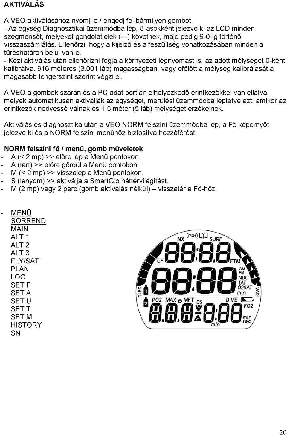 Ellenőrzi, hogy a kijelző és a feszültség vonatkozásában minden a tűréshatáron belül van-e. - Kézi aktiválás után ellenőrizni fogja a környezeti légnyomást is, az adott mélységet 0-ként kalibrálva.