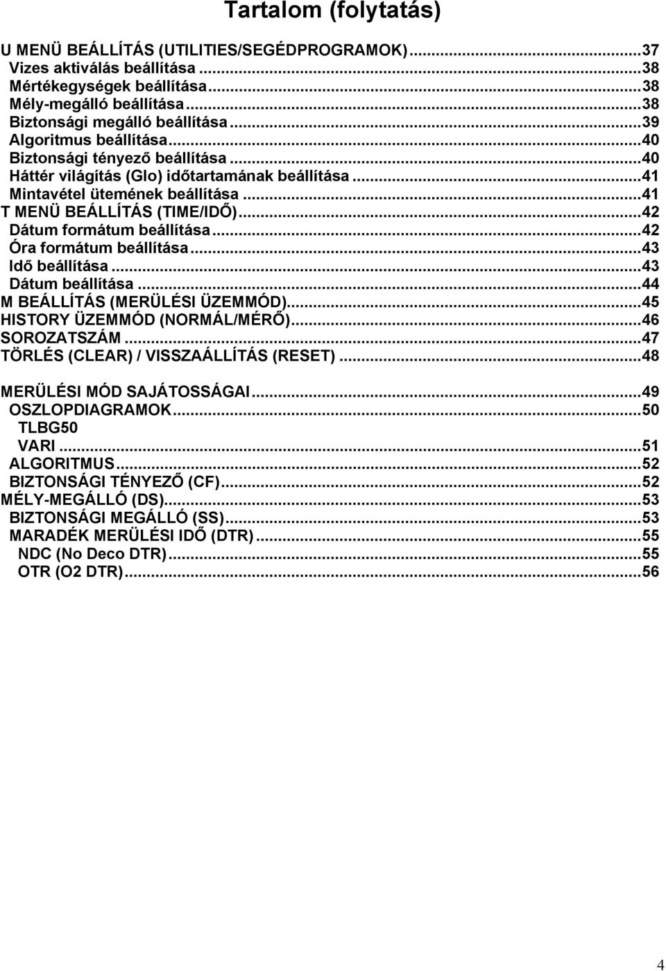 ..42 Dátum formátum beállítása...42 Óra formátum beállítása...43 Idő beállítása...43 Dátum beállítása...44 M BEÁLLÍTÁS (MERÜLÉSI ÜZEMMÓD)...45 HISTORY ÜZEMMÓD (NORMÁL/MÉRŐ)...46 SOROZATSZÁM.