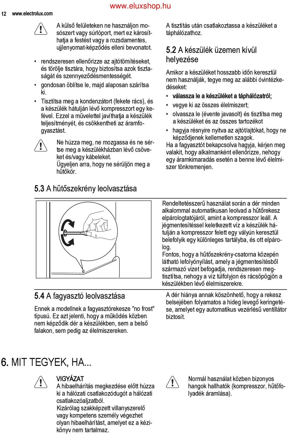 Tisztítsa meg a kondenzátort (fekete rács), és a készülék hátulján lévő kompresszort egy ke fével. Ezzel a művelettel javíthatja a készülék teljesítményét, és csökkentheti az áramfo gyasztást.