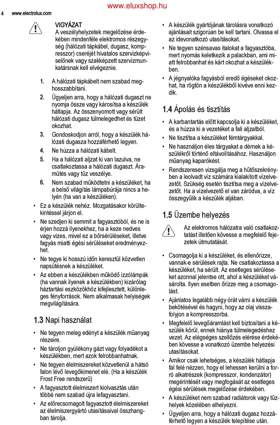 katársnak kell elvégeznie. A hálózati tápkábelt nem szabad meg hosszabbítani. 2. Ügyeljen arra, hogy a hálózati dugaszt ne nyomja össze vagy károsítsa a készülék hátlapja.