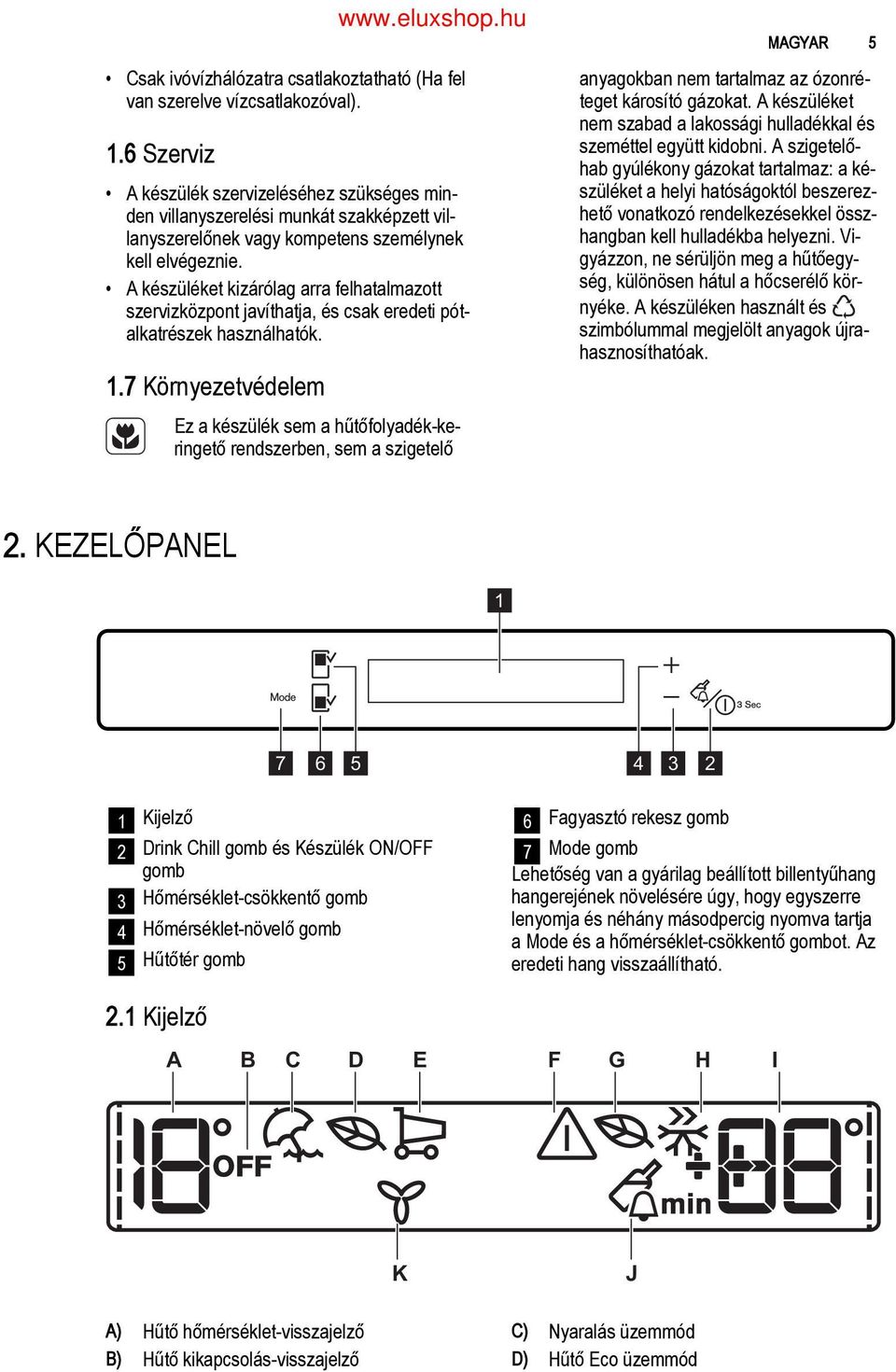 A szigetelő hab gyúlékony gázokat tartalmaz: a ké szüléket a helyi hatóságoktól beszerez hető vonatkozó rendelkezésekkel össz hangban kell hulladékba helyezni.