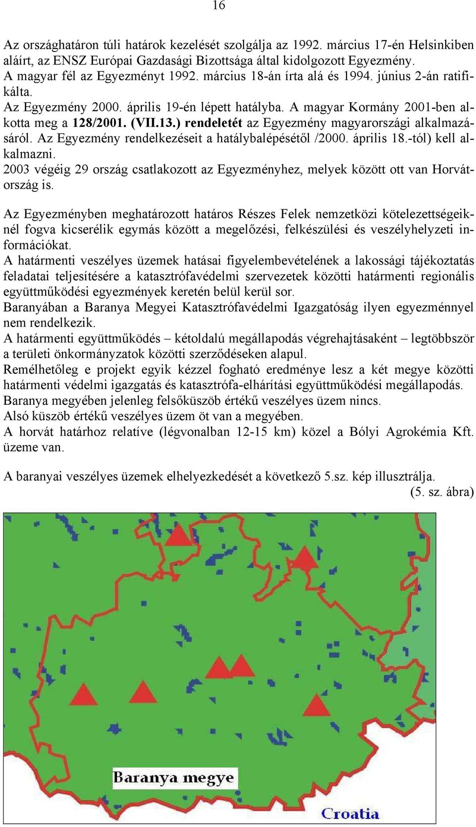 ) rendeletét az Egyezmény magyarországi alkalmazásáról. Az Egyezmény rendelkezéseit a hatálybalépésétől /2000. április 18.-tól) kell alkalmazni.