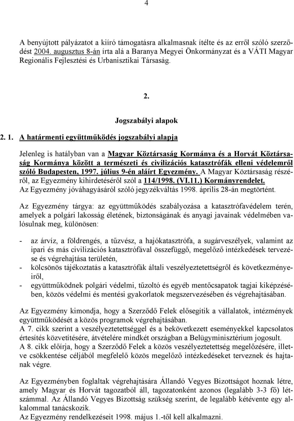 A határmenti együttműködés jogszabályi alapja Jelenleg is hatályban van a Magyar Köztársaság Kormánya és a Horvát Köztársaság Kormánya között a természeti és civilizációs katasztrófák elleni